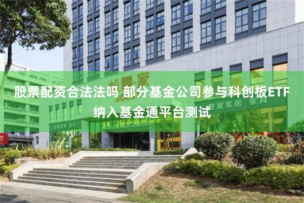 股票配资合法法吗 部分基金公司参与科创板ETF纳入基金通平台测试
