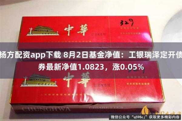 杨方配资app下载 8月2日基金净值：工银瑞泽定开债券最新净值1.0823，涨0.05%