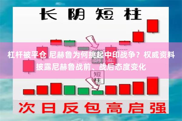 杠杆被平仓 尼赫鲁为何挑起中印战争？权威资料披露尼赫鲁战前、战后态度变化