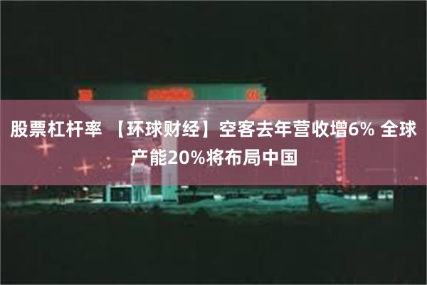 股票杠杆率 【环球财经】空客去年营收增6% 全球产能20%将布局中国