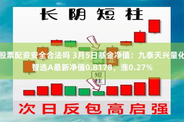 股票配资安全合法吗 3月5日基金净值：九泰天兴量化智选A最新净值0.8178，涨0.27%