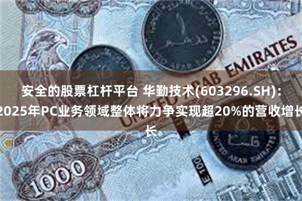 安全的股票杠杆平台 华勤技术(603296.SH)：2025年PC业务领域整体将力争实现超20%的营收增长