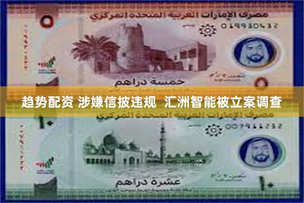 趋势配资 涉嫌信披违规  汇洲智能被立案调查