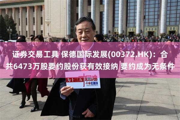 证券交易工具 保德国际发展(00372.HK)：合共6473万股要约股份获有效接纳 要约成为无条件
