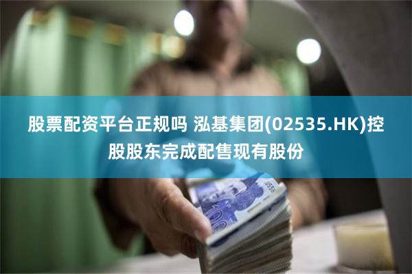 股票配资平台正规吗 泓基集团(02535.HK)控股股东完成配售现有股份