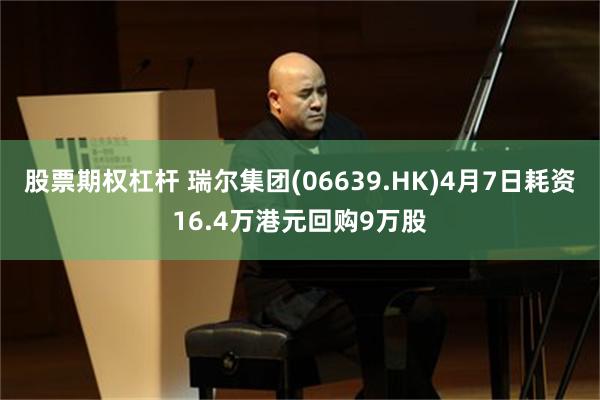 股票期权杠杆 瑞尔集团(06639.HK)4月7日耗资16.4万港元回购9万股
