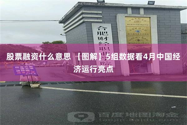 股票融资什么意思 【图解】5组数据看4月中国经济运行亮点