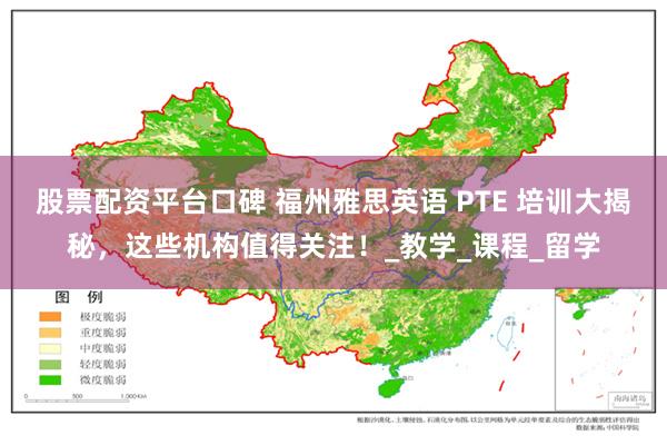股票配资平台口碑 福州雅思英语 PTE 培训大揭秘，这些机构值得关注！_教学_课程_留学