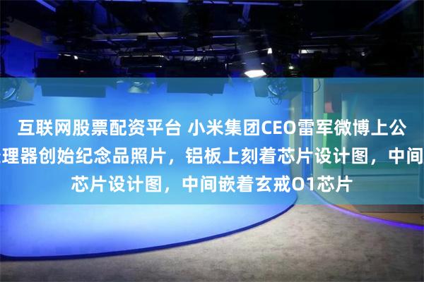 互联网股票配资平台 小米集团CEO雷军微博上公布玄戒O1旗舰处理器创始纪念品照片，铝板上刻着芯片设计图，中间嵌着玄戒O1芯片