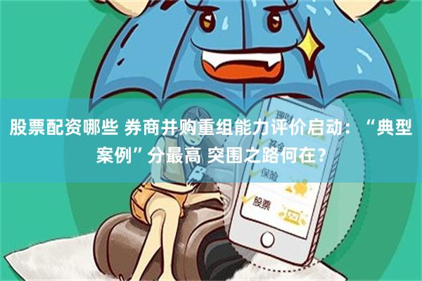 股票配资哪些 券商并购重组能力评价启动：“典型案例”分最高 突围之路何在？