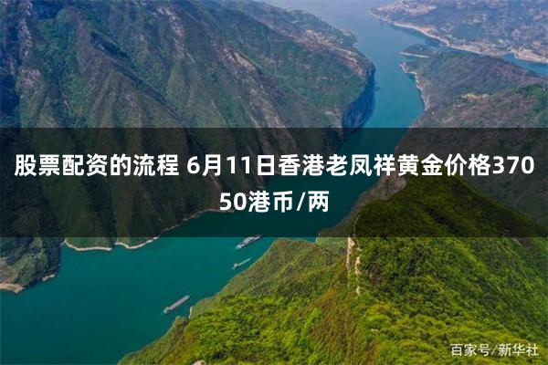 股票配资的流程 6月11日香港老凤祥黄金价格37050港币/两