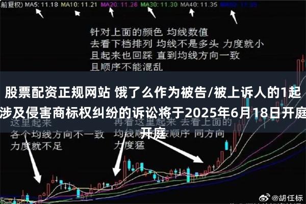 股票配资正规网站 饿了么作为被告/被上诉人的1起涉及侵害商标权纠纷的诉讼将于2025年6月18日开庭