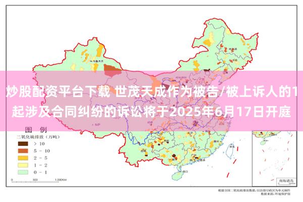 炒股配资平台下载 世茂天成作为被告/被上诉人的1起涉及合同纠纷的诉讼将于2025年6月17日开庭