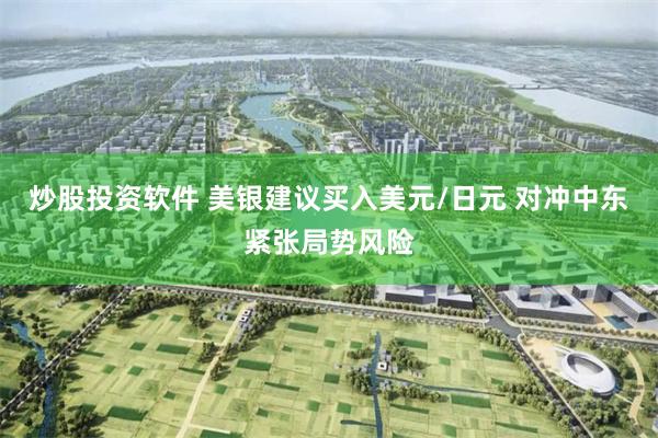 炒股投资软件 美银建议买入美元/日元 对冲中东紧张局势风险