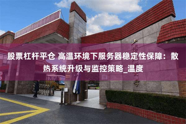 股票杠杆平仓 高温环境下服务器稳定性保障：散热系统升级与监控策略_温度