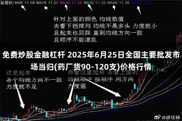 免费炒股金融杠杆 2025年6月25日全国主要批发市场当归(药厂货90-120支)价格行情